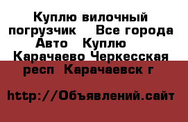 Куплю вилочный погрузчик! - Все города Авто » Куплю   . Карачаево-Черкесская респ.,Карачаевск г.